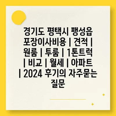 경기도 평택시 팽성읍 포장이사비용 | 견적 | 원룸 | 투룸 | 1톤트럭 | 비교 | 월세 | 아파트 | 2024 후기