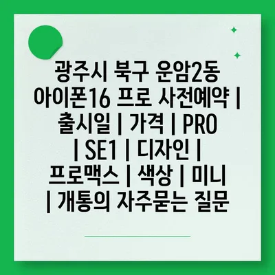 광주시 북구 운암2동 아이폰16 프로 사전예약 | 출시일 | 가격 | PRO | SE1 | 디자인 | 프로맥스 | 색상 | 미니 | 개통