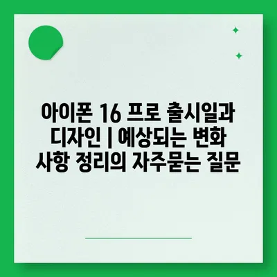 아이폰 16 프로 출시일과 디자인 | 예상되는 변화 사항 정리