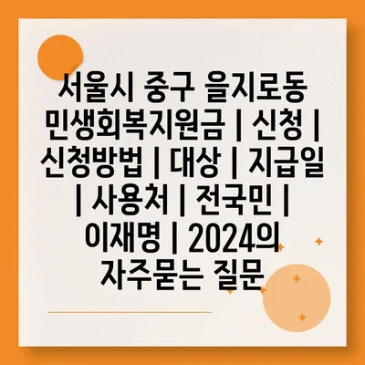 서울시 중구 을지로동 민생회복지원금 | 신청 | 신청방법 | 대상 | 지급일 | 사용처 | 전국민 | 이재명 | 2024