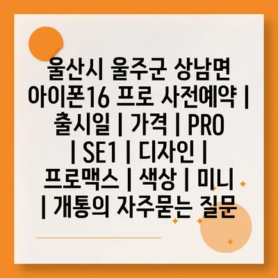 울산시 울주군 상남면 아이폰16 프로 사전예약 | 출시일 | 가격 | PRO | SE1 | 디자인 | 프로맥스 | 색상 | 미니 | 개통