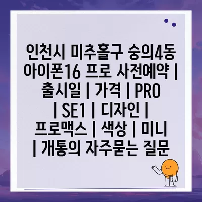 인천시 미추홀구 숭의4동 아이폰16 프로 사전예약 | 출시일 | 가격 | PRO | SE1 | 디자인 | 프로맥스 | 색상 | 미니 | 개통