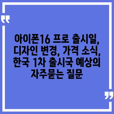 아이폰16 프로 출시일, 디자인 변경, 가격 소식, 한국 1차 출시국 예상