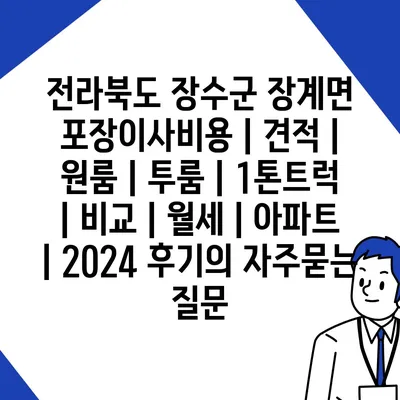 전라북도 장수군 장계면 포장이사비용 | 견적 | 원룸 | 투룸 | 1톤트럭 | 비교 | 월세 | 아파트 | 2024 후기