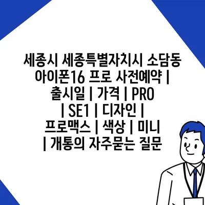 세종시 세종특별자치시 소담동 아이폰16 프로 사전예약 | 출시일 | 가격 | PRO | SE1 | 디자인 | 프로맥스 | 색상 | 미니 | 개통