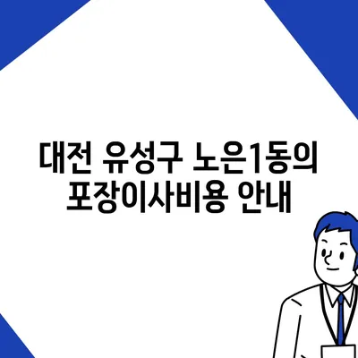 대전시 유성구 노은1동 포장이사비용 | 견적 | 원룸 | 투룸 | 1톤트럭 | 비교 | 월세 | 아파트 | 2024 후기