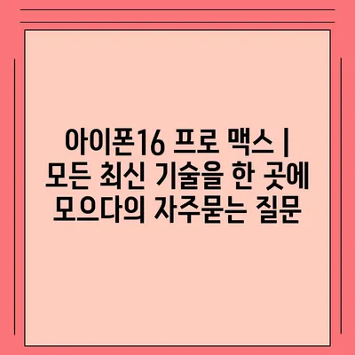 아이폰16 프로 맥스 | 모든 최신 기술을 한 곳에 모으다