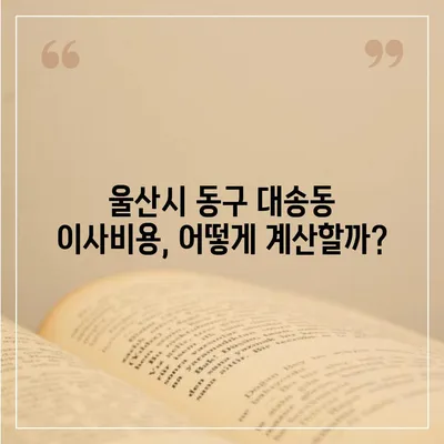 울산시 동구 대송동 포장이사비용 | 견적 | 원룸 | 투룸 | 1톤트럭 | 비교 | 월세 | 아파트 | 2024 후기