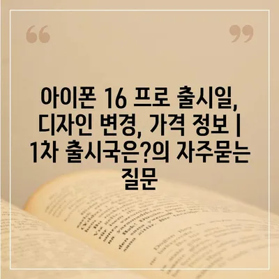 아이폰 16 프로 출시일, 디자인 변경, 가격 정보 | 1차 출시국은?