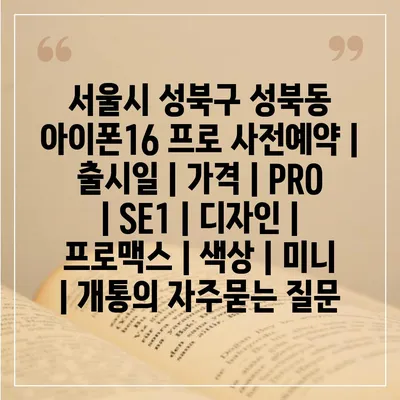 서울시 성북구 성북동 아이폰16 프로 사전예약 | 출시일 | 가격 | PRO | SE1 | 디자인 | 프로맥스 | 색상 | 미니 | 개통