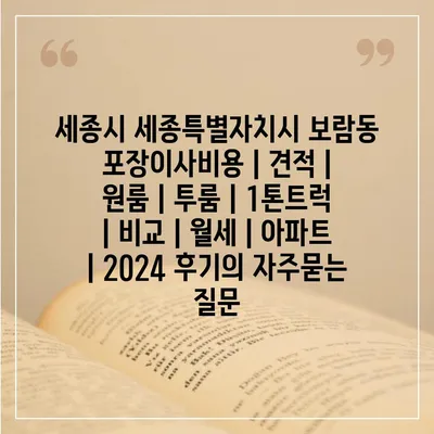 세종시 세종특별자치시 보람동 포장이사비용 | 견적 | 원룸 | 투룸 | 1톤트럭 | 비교 | 월세 | 아파트 | 2024 후기