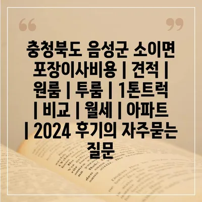 충청북도 음성군 소이면 포장이사비용 | 견적 | 원룸 | 투룸 | 1톤트럭 | 비교 | 월세 | 아파트 | 2024 후기