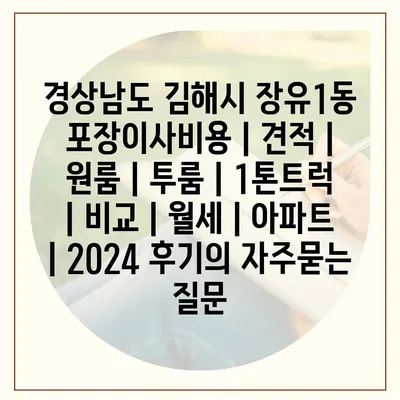 경상남도 김해시 장유1동 포장이사비용 | 견적 | 원룸 | 투룸 | 1톤트럭 | 비교 | 월세 | 아파트 | 2024 후기