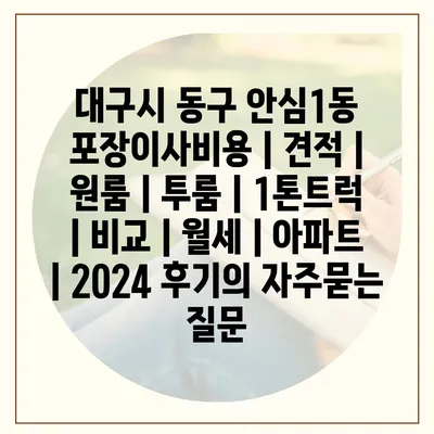 대구시 동구 안심1동 포장이사비용 | 견적 | 원룸 | 투룸 | 1톤트럭 | 비교 | 월세 | 아파트 | 2024 후기