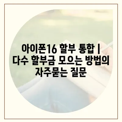 아이폰16 할부 통합 | 다수 할부금 모으는 방법