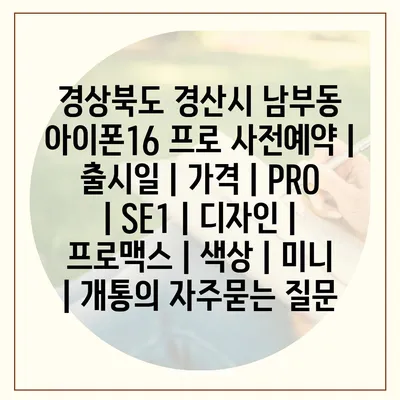 경상북도 경산시 남부동 아이폰16 프로 사전예약 | 출시일 | 가격 | PRO | SE1 | 디자인 | 프로맥스 | 색상 | 미니 | 개통