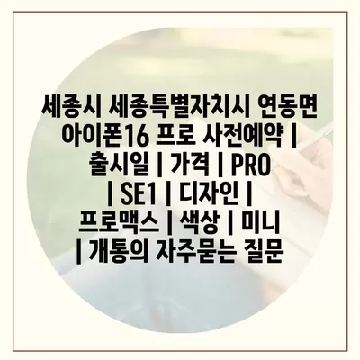 세종시 세종특별자치시 연동면 아이폰16 프로 사전예약 | 출시일 | 가격 | PRO | SE1 | 디자인 | 프로맥스 | 색상 | 미니 | 개통