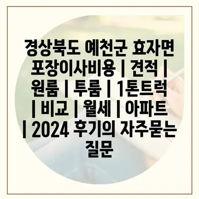 경상북도 예천군 효자면 포장이사비용 | 견적 | 원룸 | 투룸 | 1톤트럭 | 비교 | 월세 | 아파트 | 2024 후기