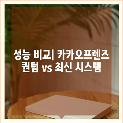 카카오프렌즈 퀀텀과 최신 시스템 비교 | 어느 쪽이 더 나을까?