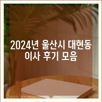 울산시 남구 대현동 포장이사비용 | 견적 | 원룸 | 투룸 | 1톤트럭 | 비교 | 월세 | 아파트 | 2024 후기