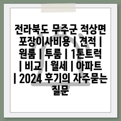 전라북도 무주군 적상면 포장이사비용 | 견적 | 원룸 | 투룸 | 1톤트럭 | 비교 | 월세 | 아파트 | 2024 후기