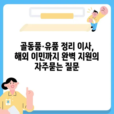 골동품·유품 정리 이사, 해외 이민까지 완벽 지원