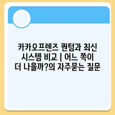 카카오프렌즈 퀀텀과 최신 시스템 비교 | 어느 쪽이 더 나을까?