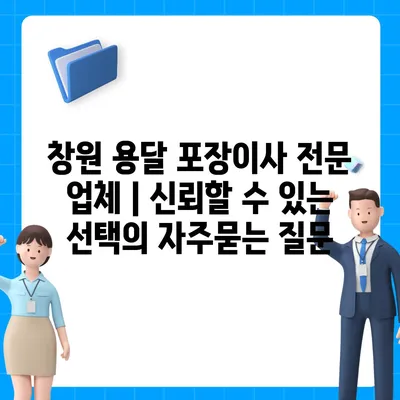 창원 용달 포장이사 전문 업체 | 신뢰할 수 있는 선택