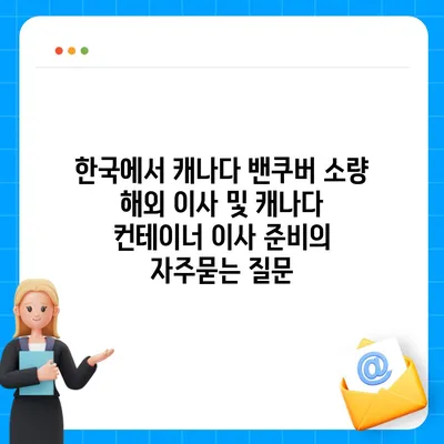 한국에서 캐나다 밴쿠버 소량 해외 이사 및 캐나다 컨테이너 이사 준비