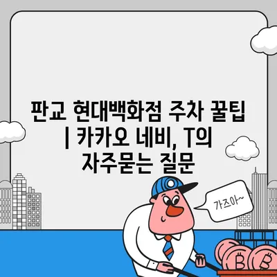 판교 현대백화점 주차 꿀팁 | 카카오 네비, T