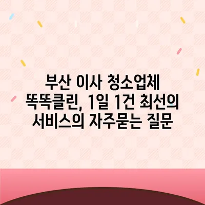 부산 이사 청소업체 똑똑클린, 1일 1건 최선의 서비스