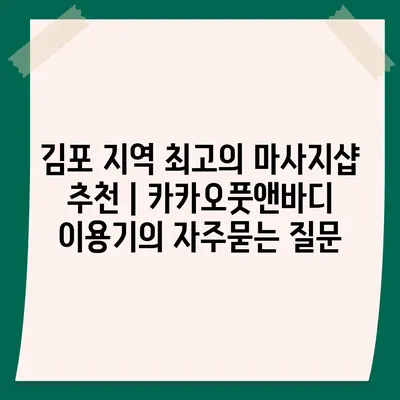 김포 지역 최고의 마사지샵 추천 | 카카오풋앤바디 이용기