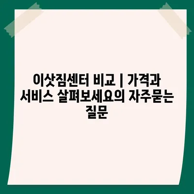 이삿짐센터 비교 | 가격과 서비스 살펴보세요