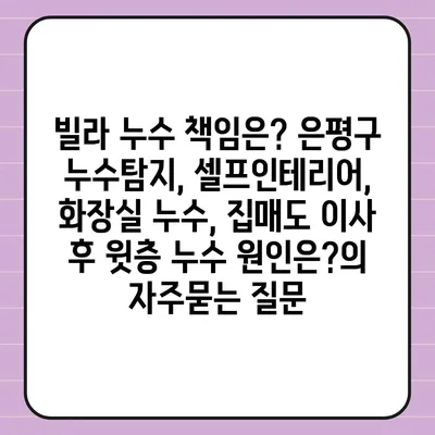 빌라 누수 책임은? 은평구 누수탐지, 셀프인테리어, 화장실 누수, 집매도 이사 후 윗층 누수 원인은?