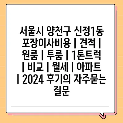 서울시 양천구 신정1동 포장이사비용 | 견적 | 원룸 | 투룸 | 1톤트럭 | 비교 | 월세 | 아파트 | 2024 후기