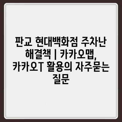 판교 현대백화점 주차난 해결책 | 카카오맵, 카카오T 활용