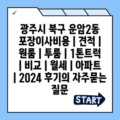 광주시 북구 운암2동 포장이사비용 | 견적 | 원룸 | 투룸 | 1톤트럭 | 비교 | 월세 | 아파트 | 2024 후기