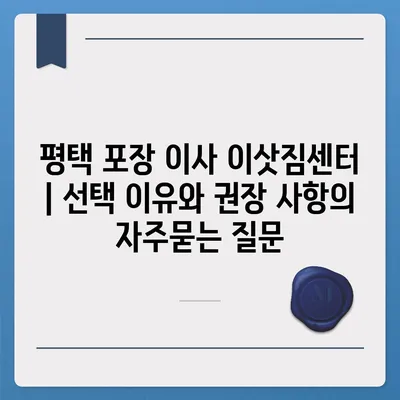 평택 포장 이사 이삿짐센터 | 선택 이유와 권장 사항