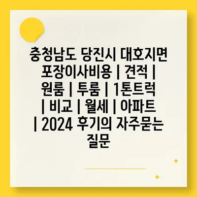 충청남도 당진시 대호지면 포장이사비용 | 견적 | 원룸 | 투룸 | 1톤트럭 | 비교 | 월세 | 아파트 | 2024 후기