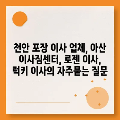 천안 포장 이사 업체, 아산 이사짐센터, 로젠 이사, 럭키 이사