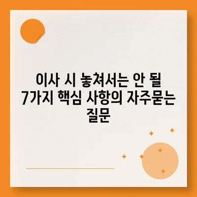 이사 시 놓쳐서는 안 될 7가지 핵심 사항