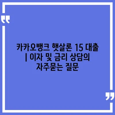 카카오뱅크 햇살론 15 대출 | 이자 및 금리 상담