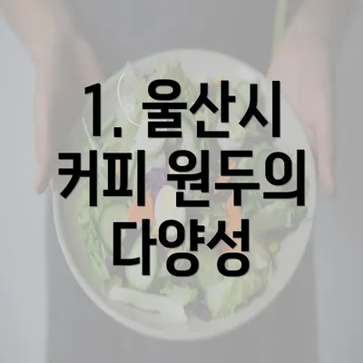 1. 울산시 커피 원두의 다양성