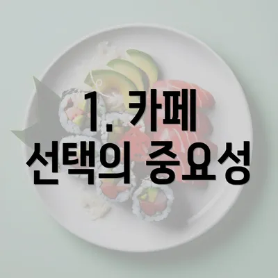 1. 카페 선택의 중요성