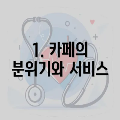 1. 카페의 분위기와 서비스