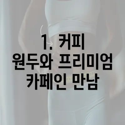 1. 커피 원두와 프리미엄 카페인 만남