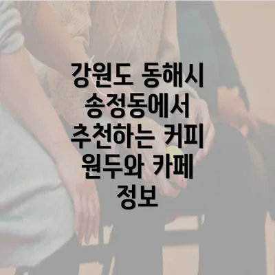 강원도 동해시 송정동에서 추천하는 커피 원두와 카페 정보