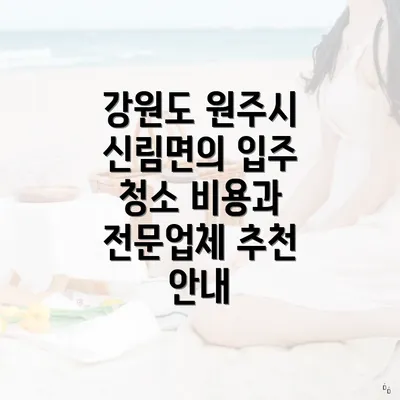 강원도 원주시 신림면의 입주 청소 비용과 전문업체 추천 안내