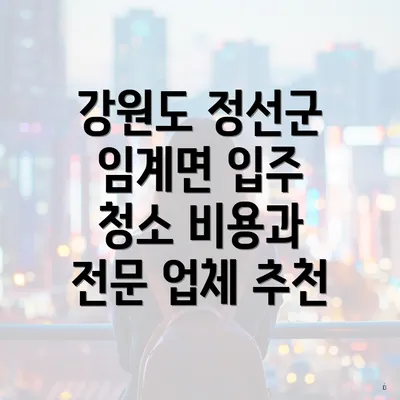 강원도 정선군 임계면 입주 청소 비용과 전문 업체 추천