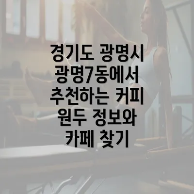 경기도 광명시 광명7동에서 추천하는 커피 원두 정보와 카페 찾기